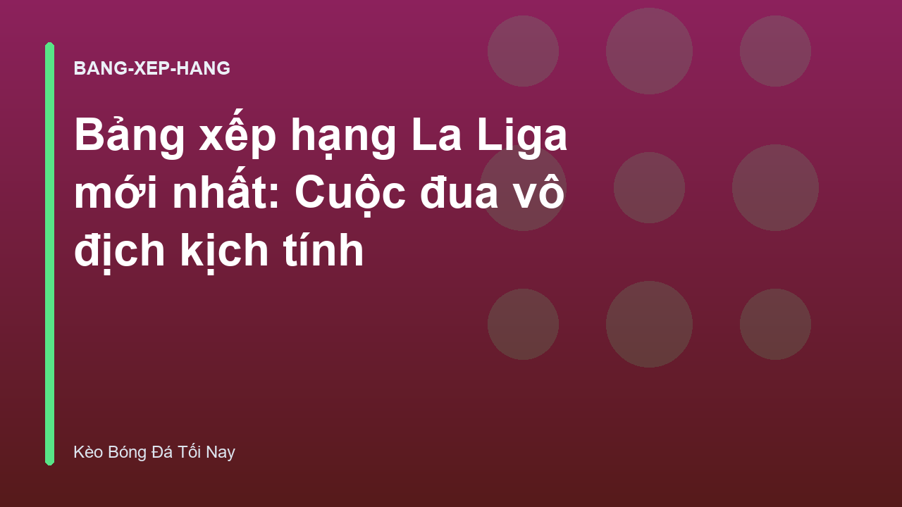 Read more about the article Bảng xếp hạng La Liga mới nhất: Cuộc đua vô địch kịch tính